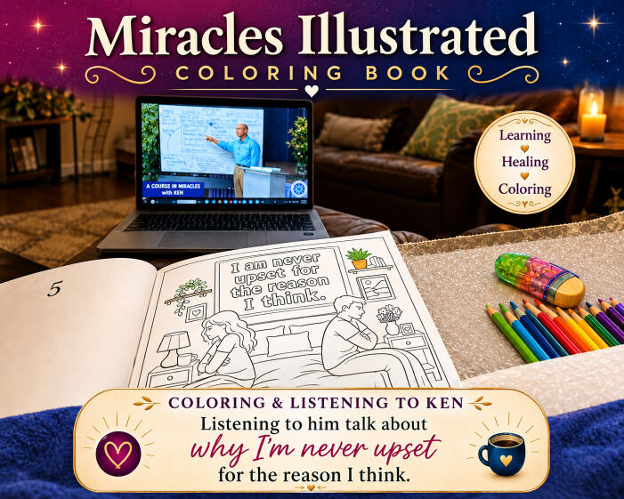Miracles Illustrated Coloring Books Based on A Course in Miracles Promotional image for Miracles Illustrated Coloring Book featuring an open coloring book with the lesson “I am never upset for the reason I think,” a laptop playing a lesson from Ken Wapnick, and colorful pencils in a cozy living room.